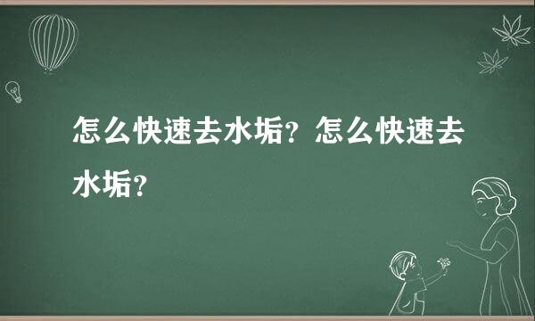 怎么快速去水垢？怎么快速去水垢？