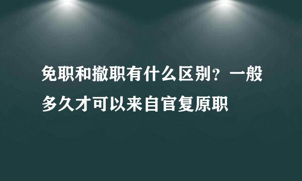 免职和撤职有什么区别？一般多久才可以来自官复原职