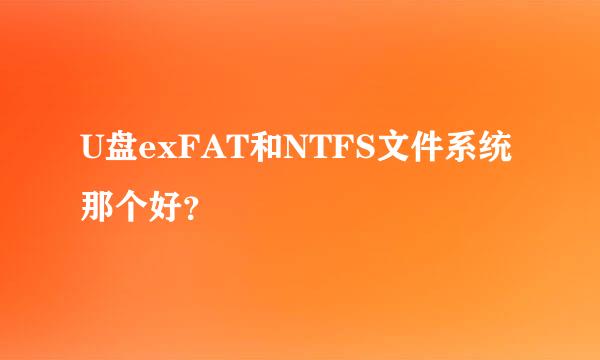 U盘exFAT和NTFS文件系统那个好？