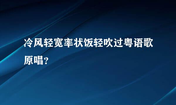 冷风轻宽率状饭轻吹过粤语歌原唱？