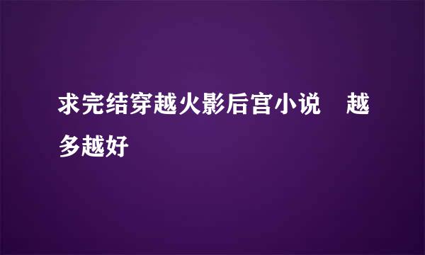 求完结穿越火影后宫小说 越多越好