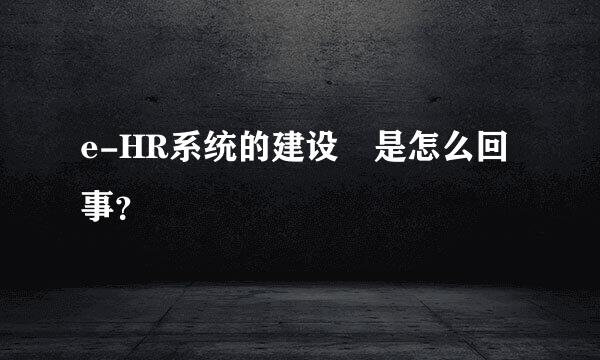 e-HR系统的建设 是怎么回事？