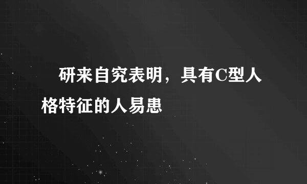 ﻿研来自究表明，具有C型人格特征的人易患