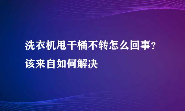 洗衣机甩干桶不转怎么回事？该来自如何解决