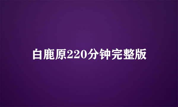 白鹿原220分钟完整版