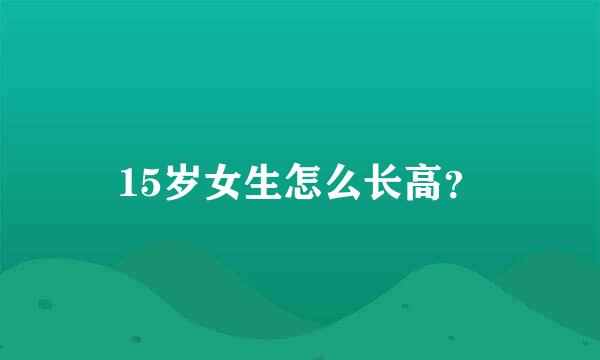 15岁女生怎么长高？