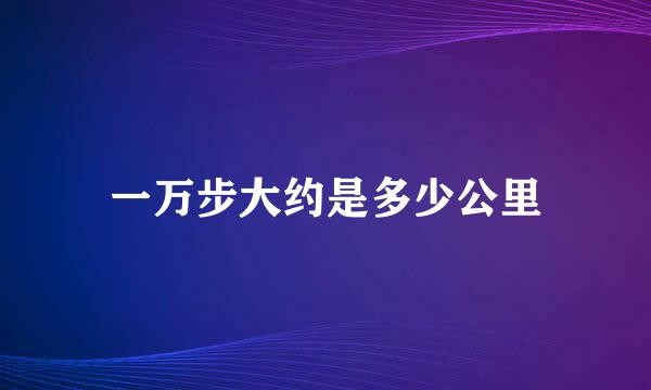 一万步大约是多少公里