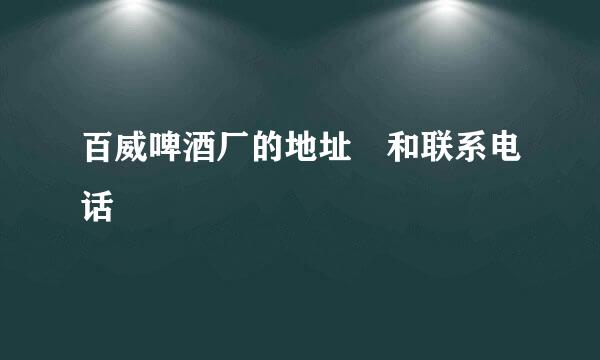 百威啤酒厂的地址 和联系电话