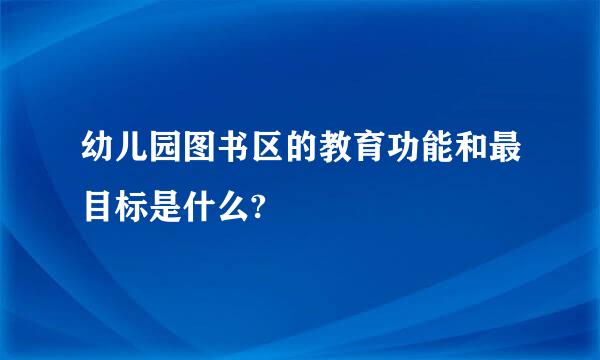 幼儿园图书区的教育功能和最目标是什么?