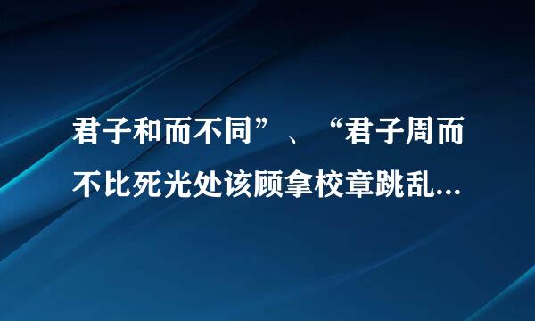 君子和而不同”、“君子周而不比死光处该顾拿校章跳乱厂这句话什么意思呀