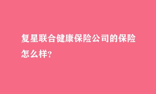 复星联合健康保险公司的保险怎么样？