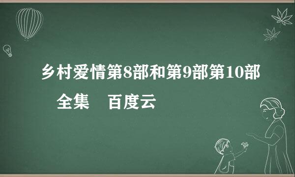 乡村爱情第8部和第9部第10部 全集 百度云