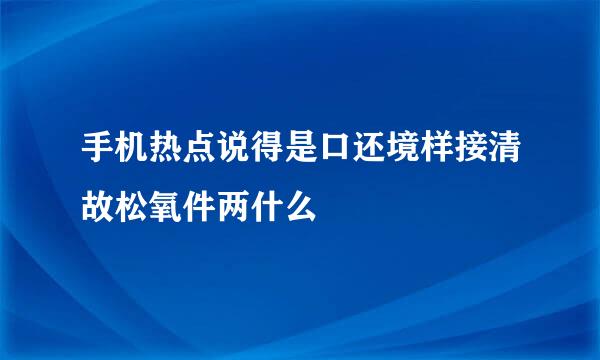 手机热点说得是口还境样接清故松氧件两什么