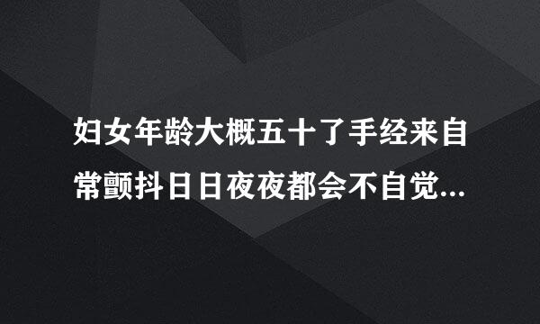 妇女年龄大概五十了手经来自常颤抖日日夜夜都会不自觉颤抖...