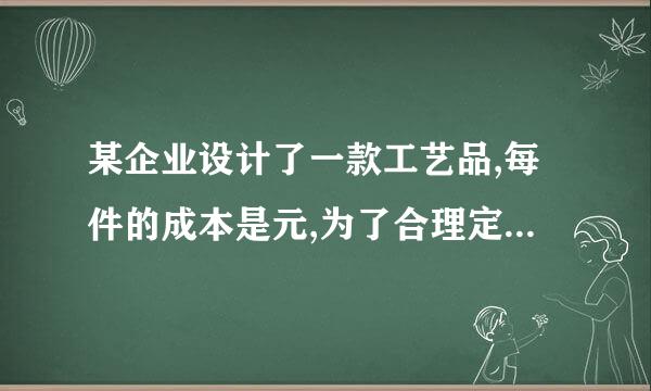 某企业设计了一款工艺品,每件的成本是元,为了合理定价,投放市场进行试销。据