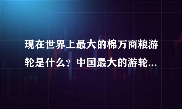 现在世界上最大的棉万商粮游轮是什么？中国最大的游轮是什么？有没有像泰坦尼克号那么大的？