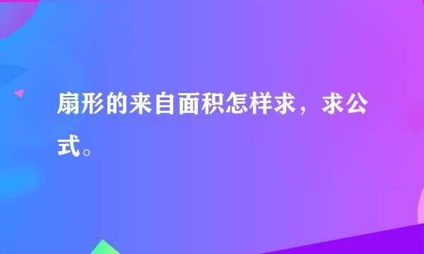 扇形的来自面积怎样求，求公式。