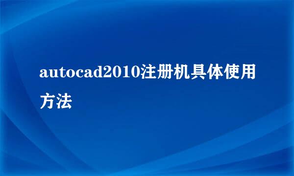 autocad2010注册机具体使用方法