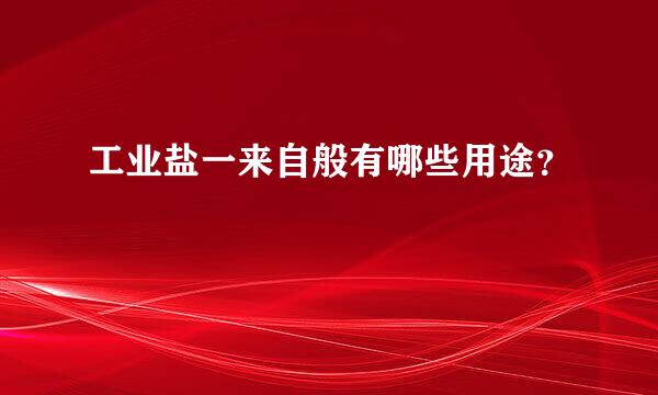 工业盐一来自般有哪些用途？