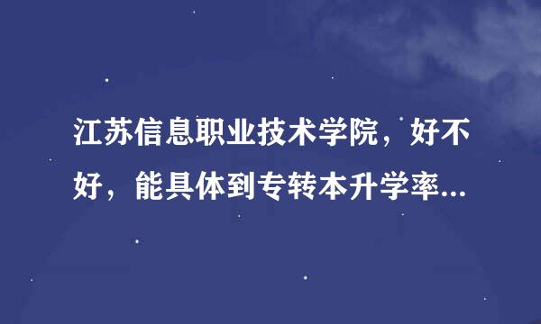 江苏信息职业技术学院，好不好，能具体到专转本升学率，住宿条件，治安，吗，很急。。跪求真话