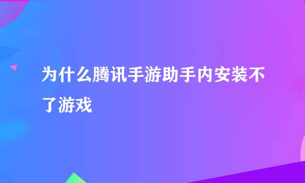 为什么腾讯手游助手内安装不了游戏