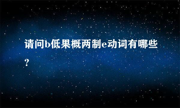 请问b低果概两制e动词有哪些？