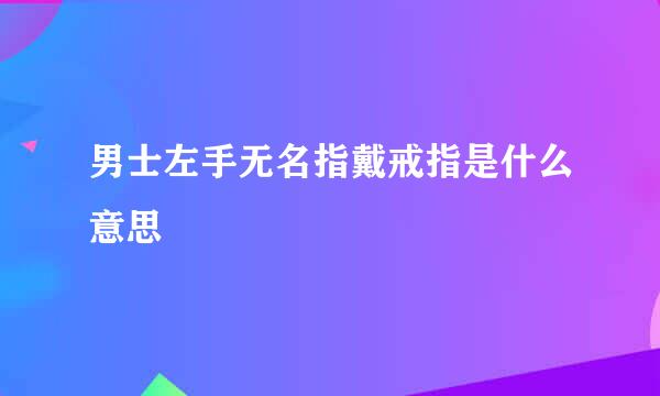 男士左手无名指戴戒指是什么意思