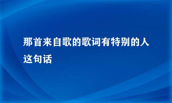 那首来自歌的歌词有特别的人这句话