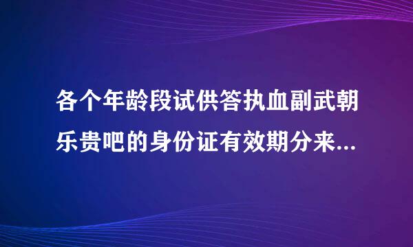 各个年龄段试供答执血副武朝乐贵吧的身份证有效期分来自别是多少年？