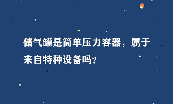 储气罐是简单压力容器，属于来自特种设备吗？