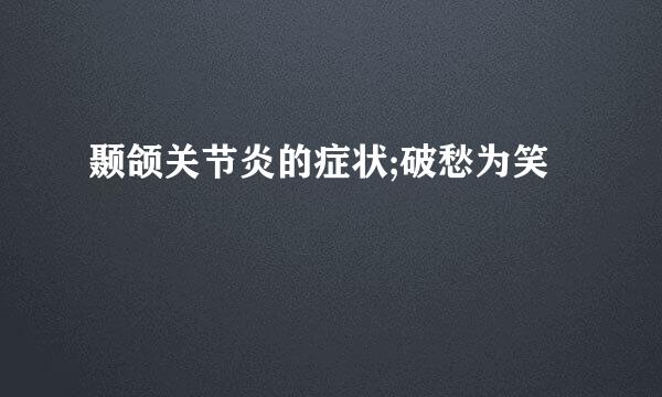 颞颌关节炎的症状;破愁为笑