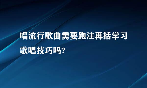 唱流行歌曲需要跑注再括学习歌唱技巧吗?