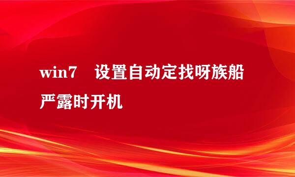 win7 设置自动定找呀族船严露时开机