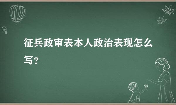 征兵政审表本人政治表现怎么写？