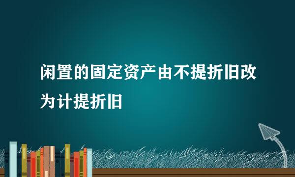 闲置的固定资产由不提折旧改为计提折旧