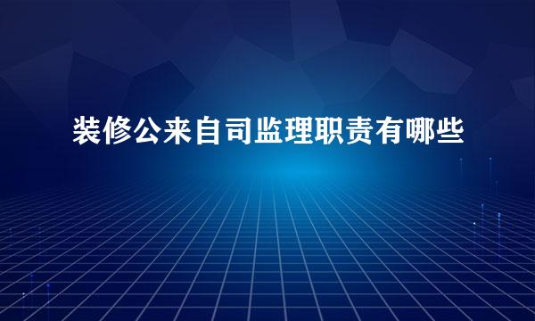 装修公来自司监理职责有哪些