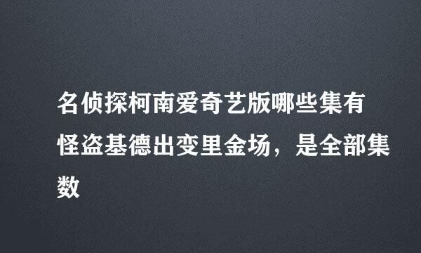 名侦探柯南爱奇艺版哪些集有怪盗基德出变里金场，是全部集数