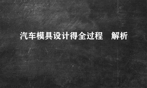 汽车模具设计得全过程 解析