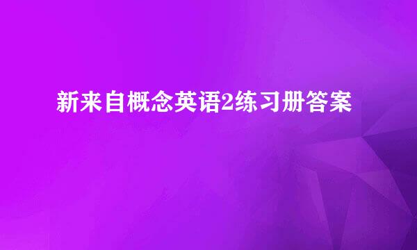 新来自概念英语2练习册答案