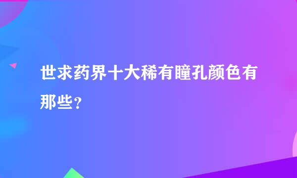 世求药界十大稀有瞳孔颜色有那些？