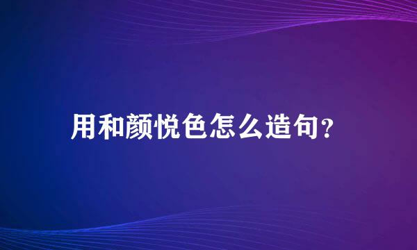 用和颜悦色怎么造句？