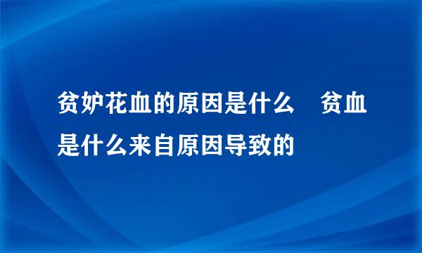 贫妒花血的原因是什么 贫血是什么来自原因导致的