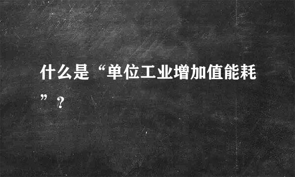 什么是“单位工业增加值能耗”？