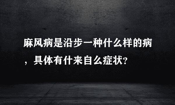 麻风病是沿步一种什么样的病，具体有什来自么症状？