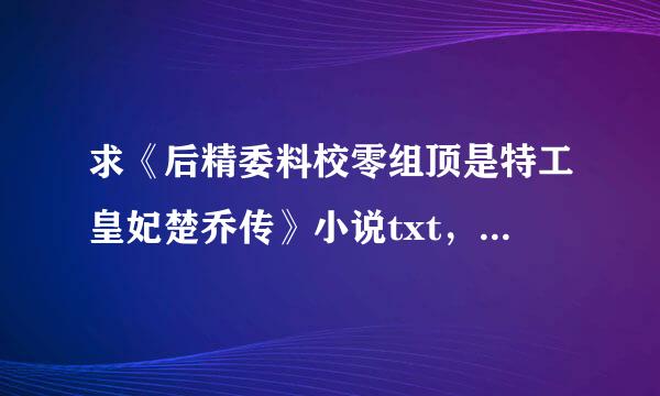 求《后精委料校零组顶是特工皇妃楚乔传》小说txt，百度网盘也可以，谢谢！