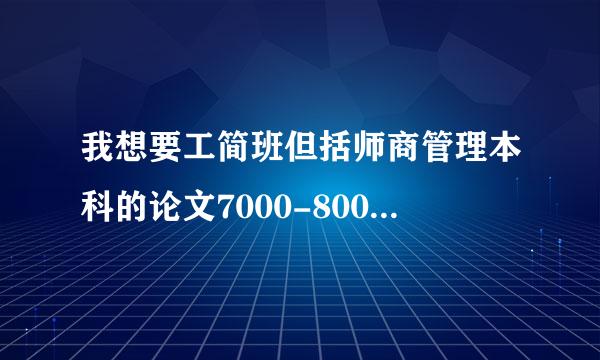 我想要工简班但括师商管理本科的论文7000-8000字 免费的，亲可以帮到忙吗