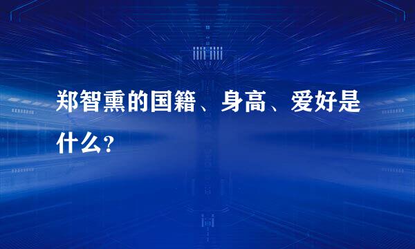 郑智熏的国籍、身高、爱好是什么？