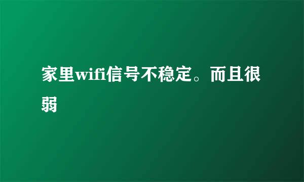 家里wifi信号不稳定。而且很弱