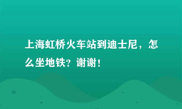 上海虹桥火车站到迪士尼，怎么坐地铁？谢谢！