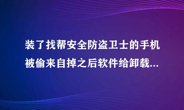 装了找帮安全防盗卫士的手机被偷来自掉之后软件给卸载了,我知道换过后的手机号码了,有办法能把手机找回吗?